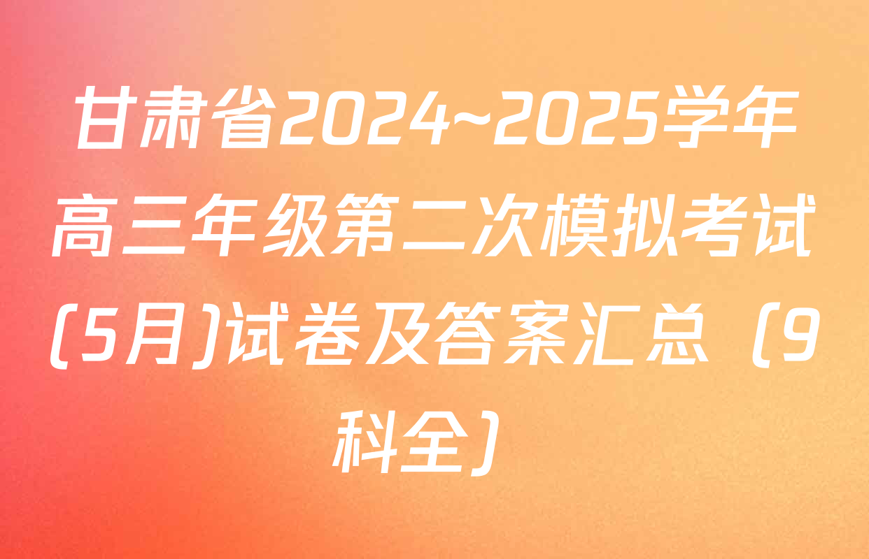 甘肃省2024~2025学年高三年级第二次模拟考试(5月)试卷及答案汇总（9科全）