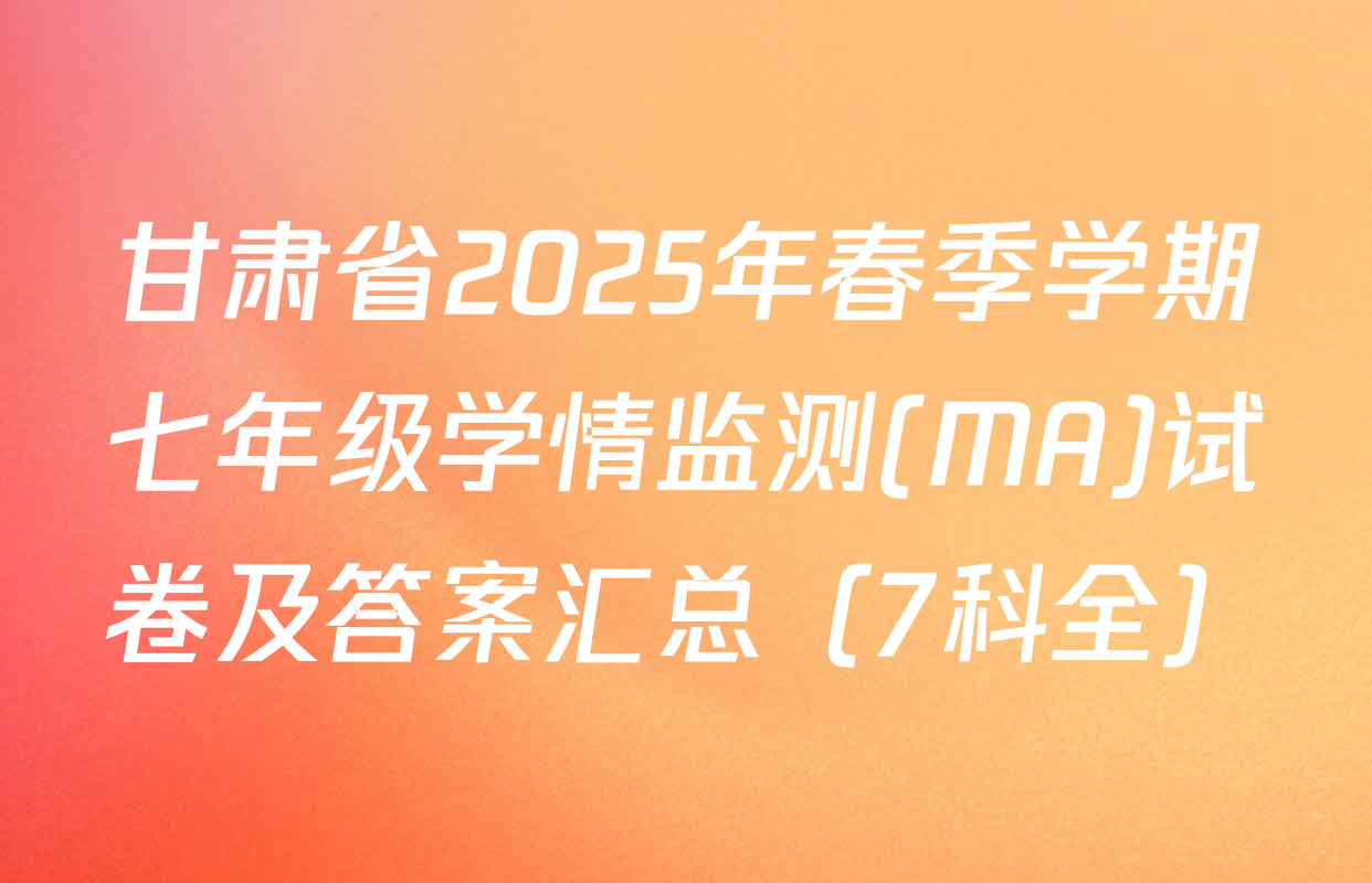 甘肃省2025年春季学期七年级学情监测(MA)试卷及答案汇总（7科全）