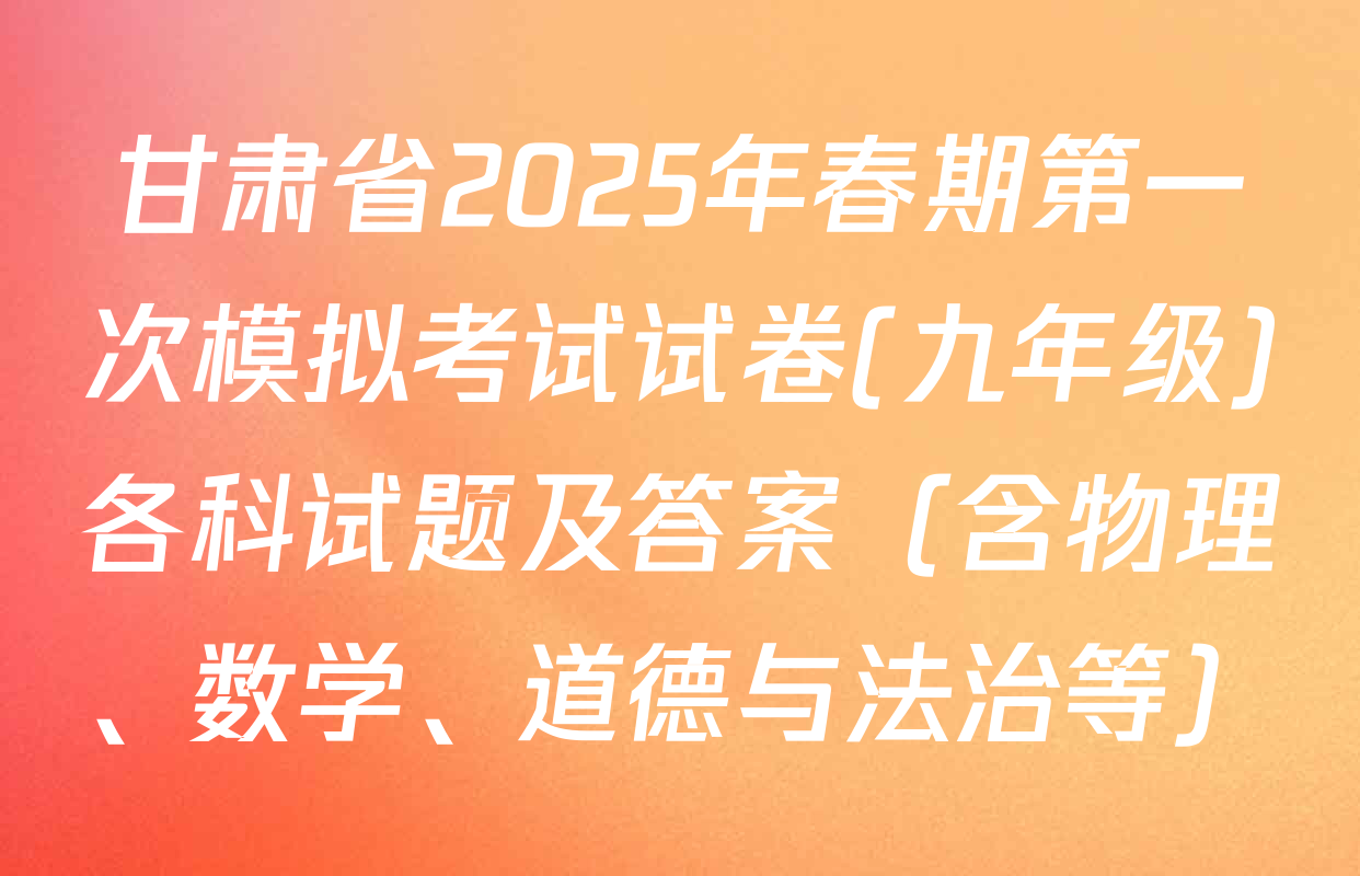 甘肃省2025年春期第一次模拟考试试卷(九年级)各科试题及答案（含物理、数学、道德与法治等）
