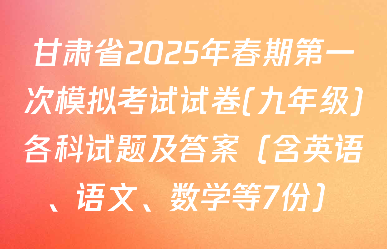 甘肃省2025年春期第一次模拟考试试卷(九年级)各科试题及答案（含英语、语文、数学等7份）
