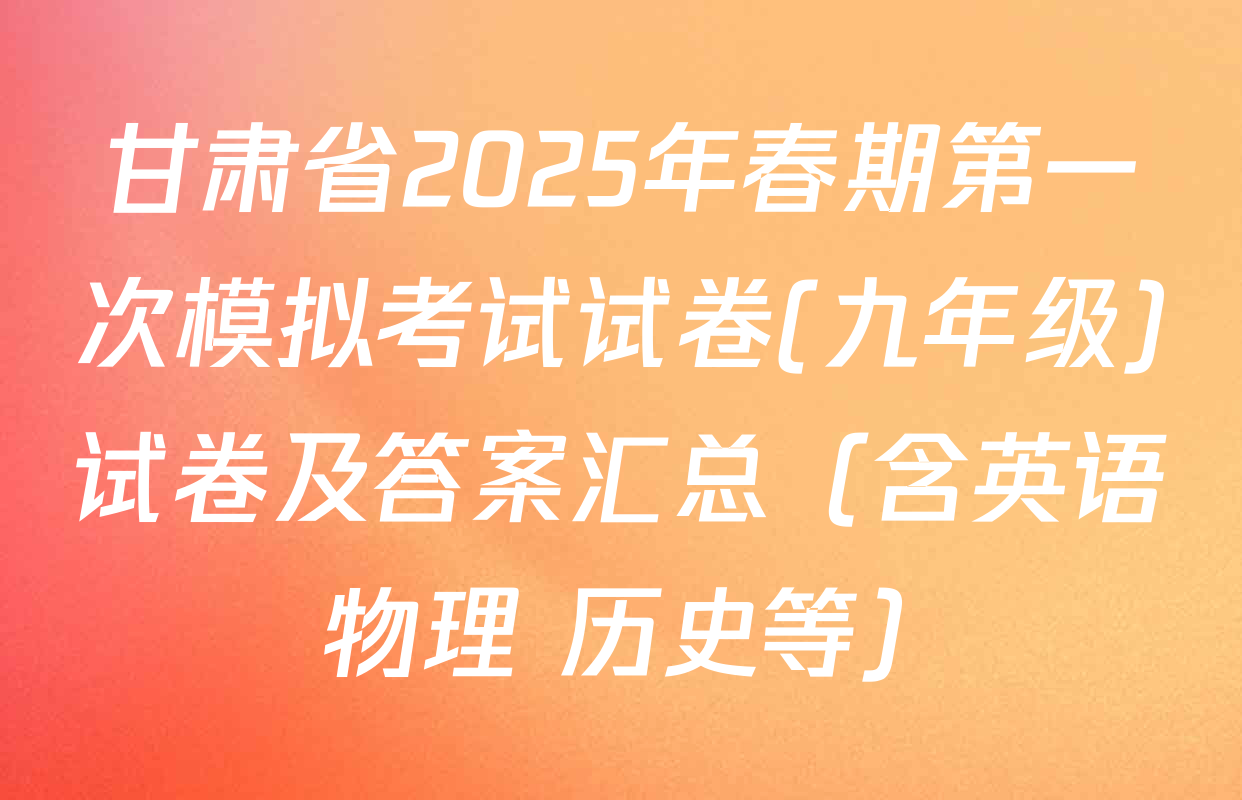 甘肃省2025年春期第一次模拟考试试卷(九年级)试卷及答案汇总（含英语 物理 历史等）