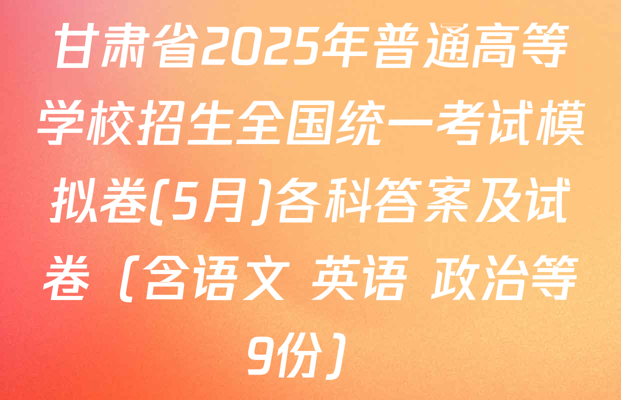 甘肃省2025年普通高等学校招生全国统一考试模拟卷(5月)各科答案及试卷（含语文 英语 政治等9份）