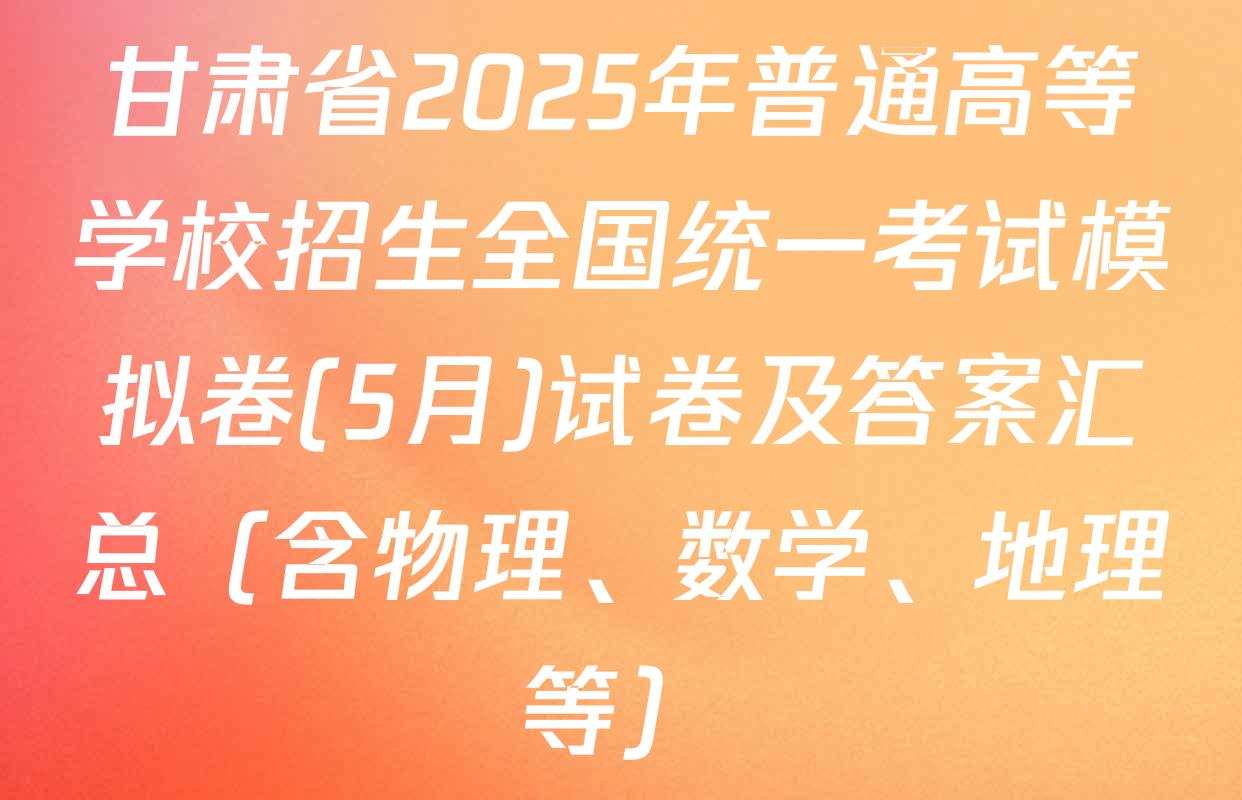 甘肃省2025年普通高等学校招生全国统一考试模拟卷(5月)试卷及答案汇总（含物理、数学、地理等）