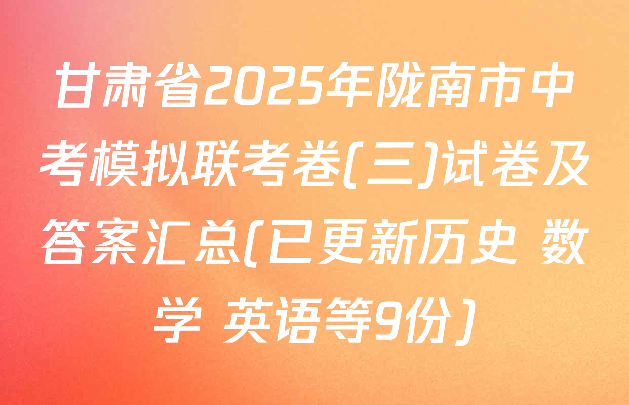 甘肃省2025年陇南市中考模拟联考卷(三)试卷及答案汇总(已更新历史 数学 英语等9份)