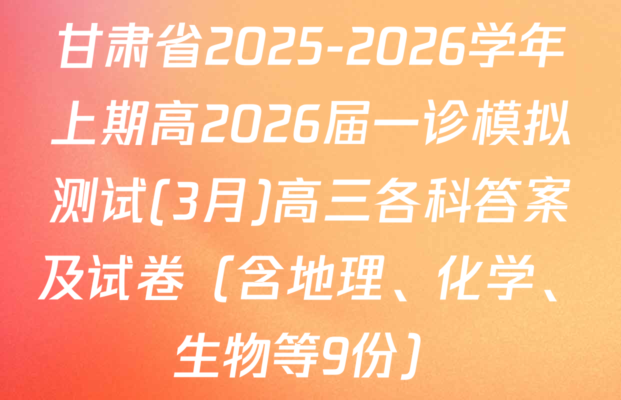 甘肃省2025-2026学年上期高2026届一诊模拟测试(3月)高三各科答案及试卷（含地理、化学、生物等9份）