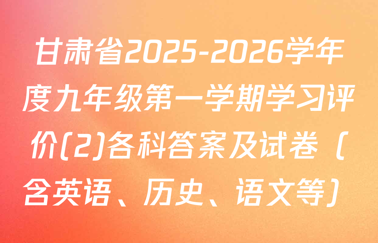 甘肃省2025-2026学年度九年级第一学期学习评价(2)各科答案及试卷（含英语、历史、语文等）