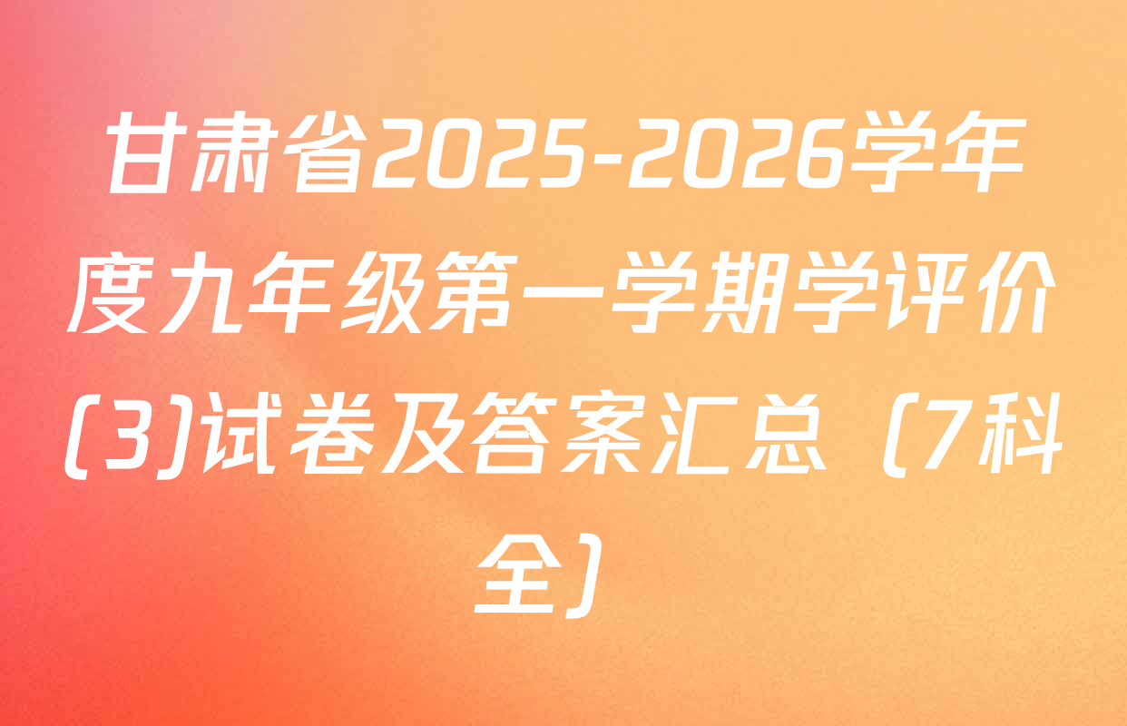 甘肃省2025-2026学年度九年级第一学期学评价(3)试卷及答案汇总（7科全）