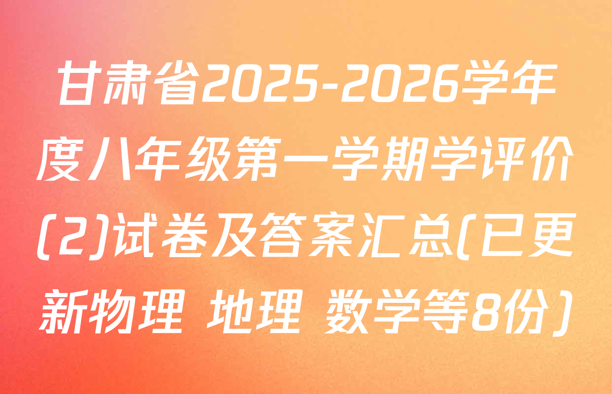 甘肃省2025-2026学年度八年级第一学期学评价(2)试卷及答案汇总(已更新物理 地理 数学等8份)