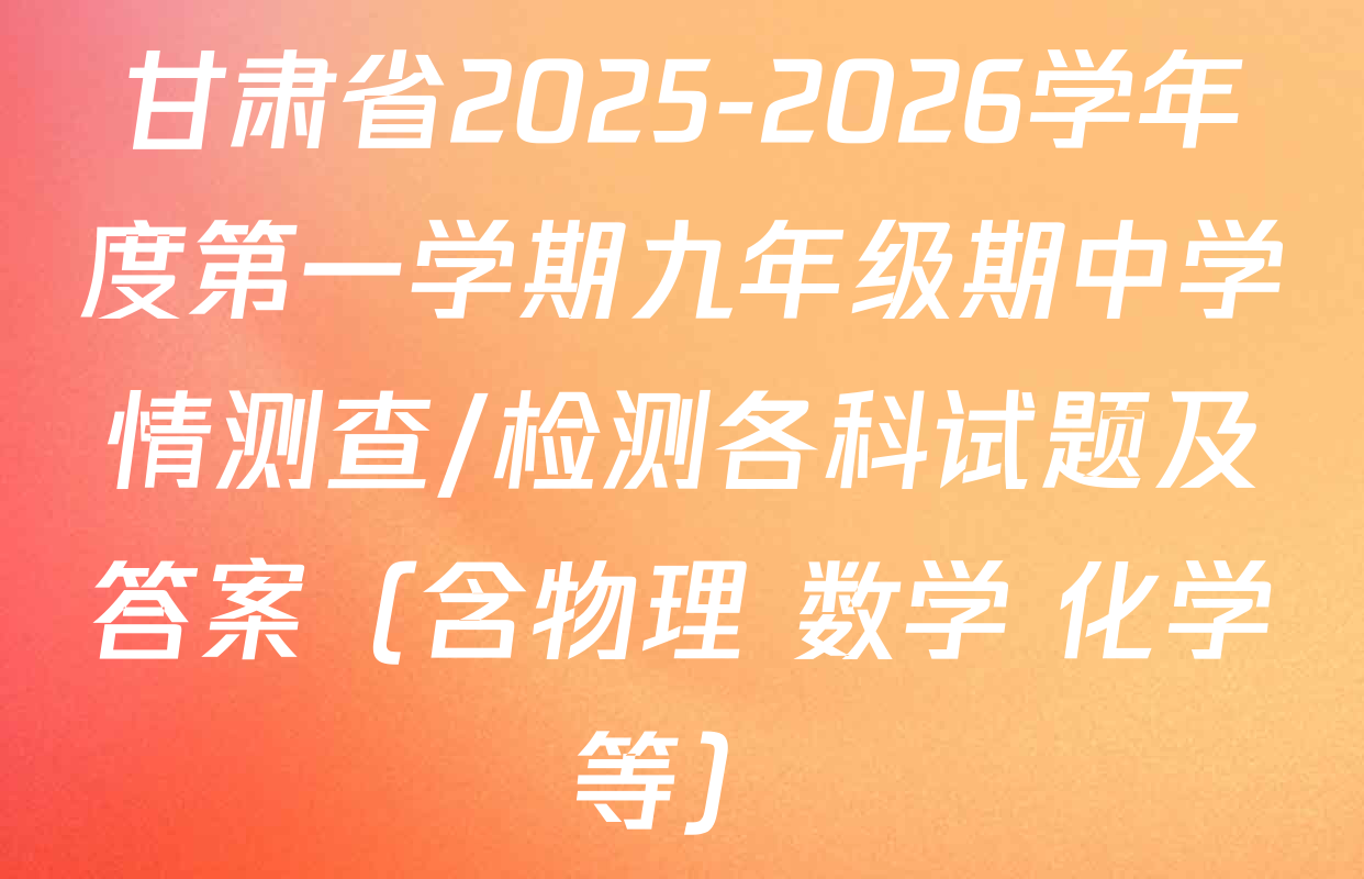 甘肃省2025-2026学年度第一学期九年级期中学情测查/检测各科试题及答案（含物理 数学 化学等）