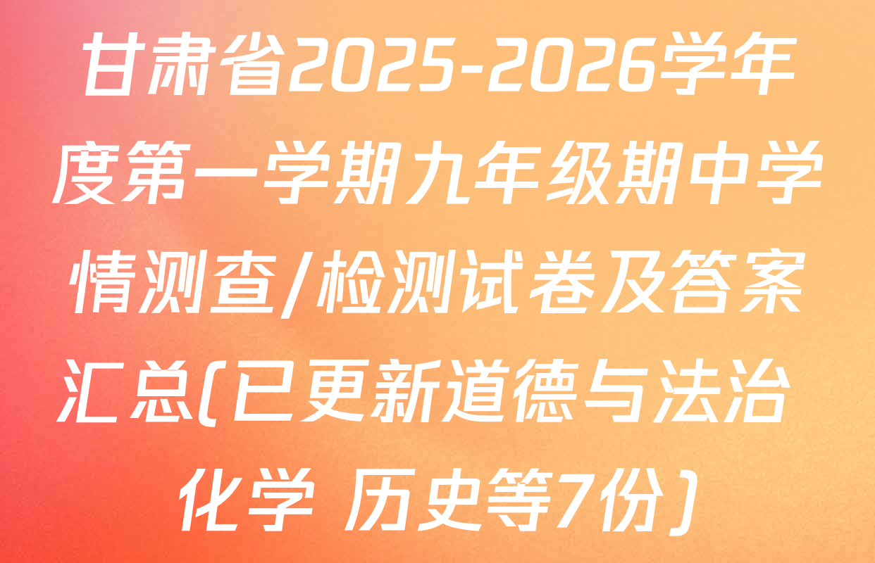甘肃省2025-2026学年度第一学期九年级期中学情测查/检测试卷及答案汇总(已更新道德与法治 化学 历史等7份)
