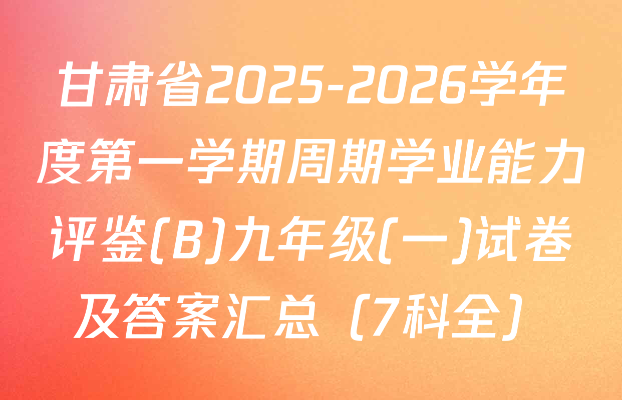 甘肃省2025-2026学年度第一学期周期学业能力评鉴(B)九年级(一)试卷及答案汇总（7科全）