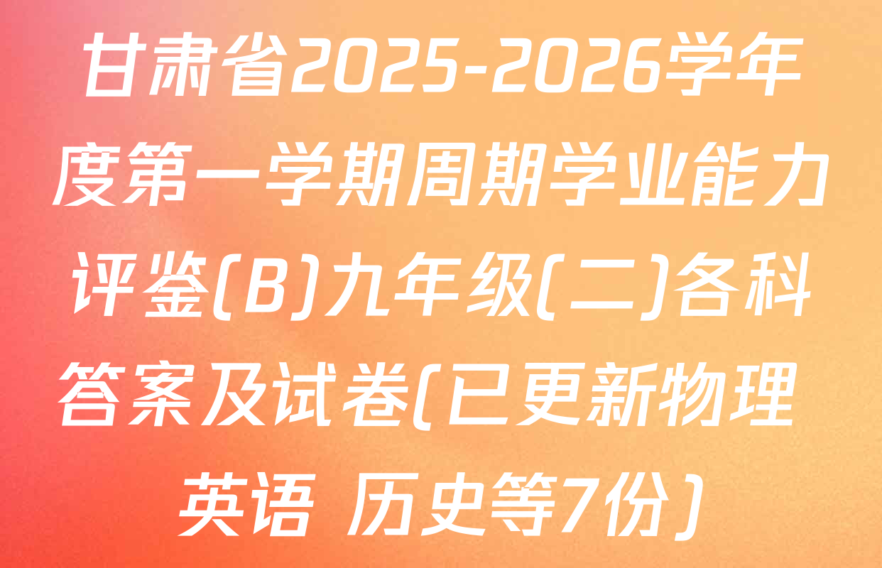 甘肃省2025-2026学年度第一学期周期学业能力评鉴(B)九年级(二)各科答案及试卷(已更新物理 英语 历史等7份)