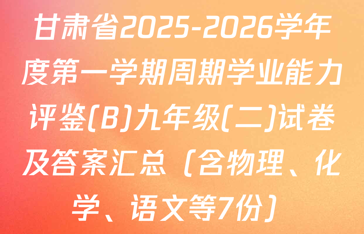 甘肃省2025-2026学年度第一学期周期学业能力评鉴(B)九年级(二)试卷及答案汇总（含物理、化学、语文等7份）