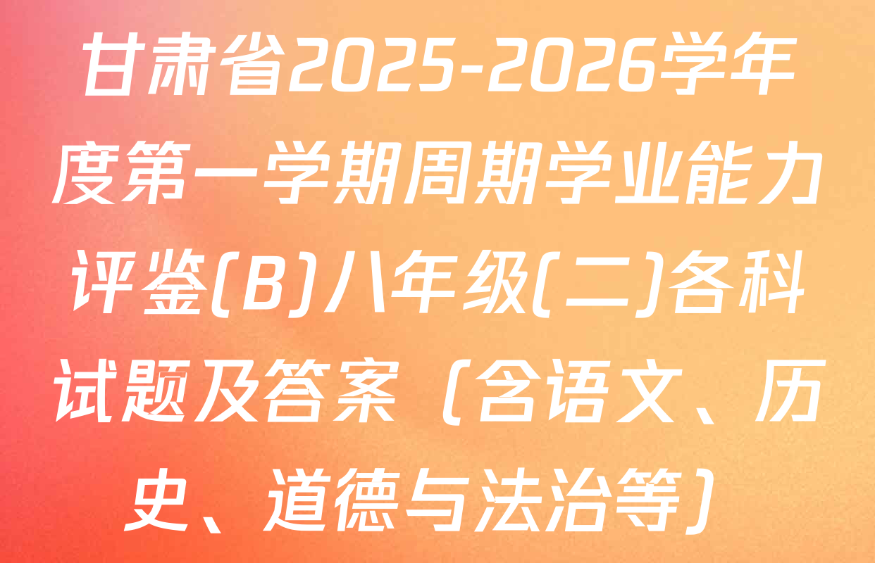 甘肃省2025-2026学年度第一学期周期学业能力评鉴(B)八年级(二)各科试题及答案（含语文、历史、道德与法治等）