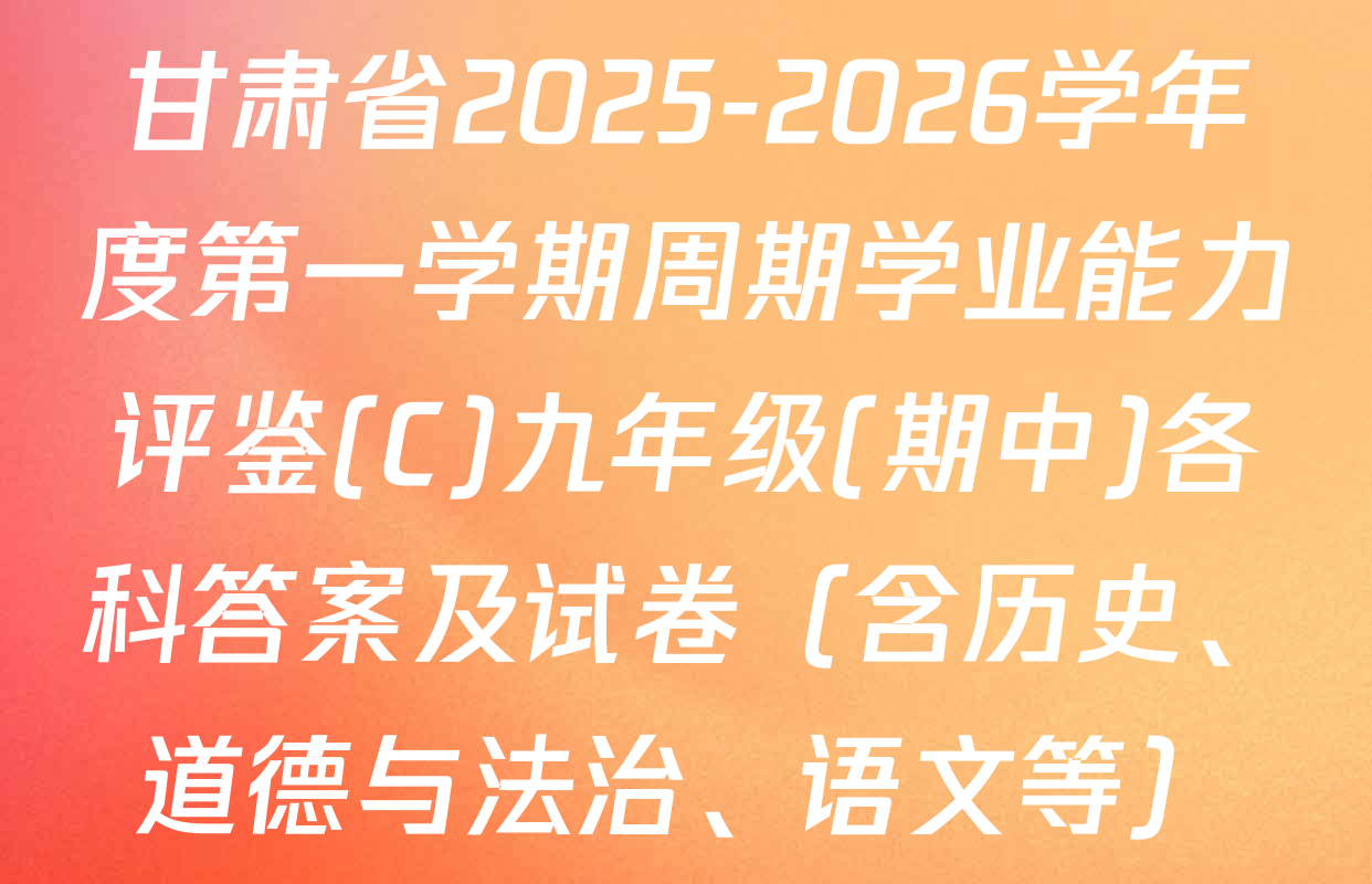 甘肃省2025-2026学年度第一学期周期学业能力评鉴(C)九年级(期中)各科答案及试卷（含历史、道德与法治、语文等）