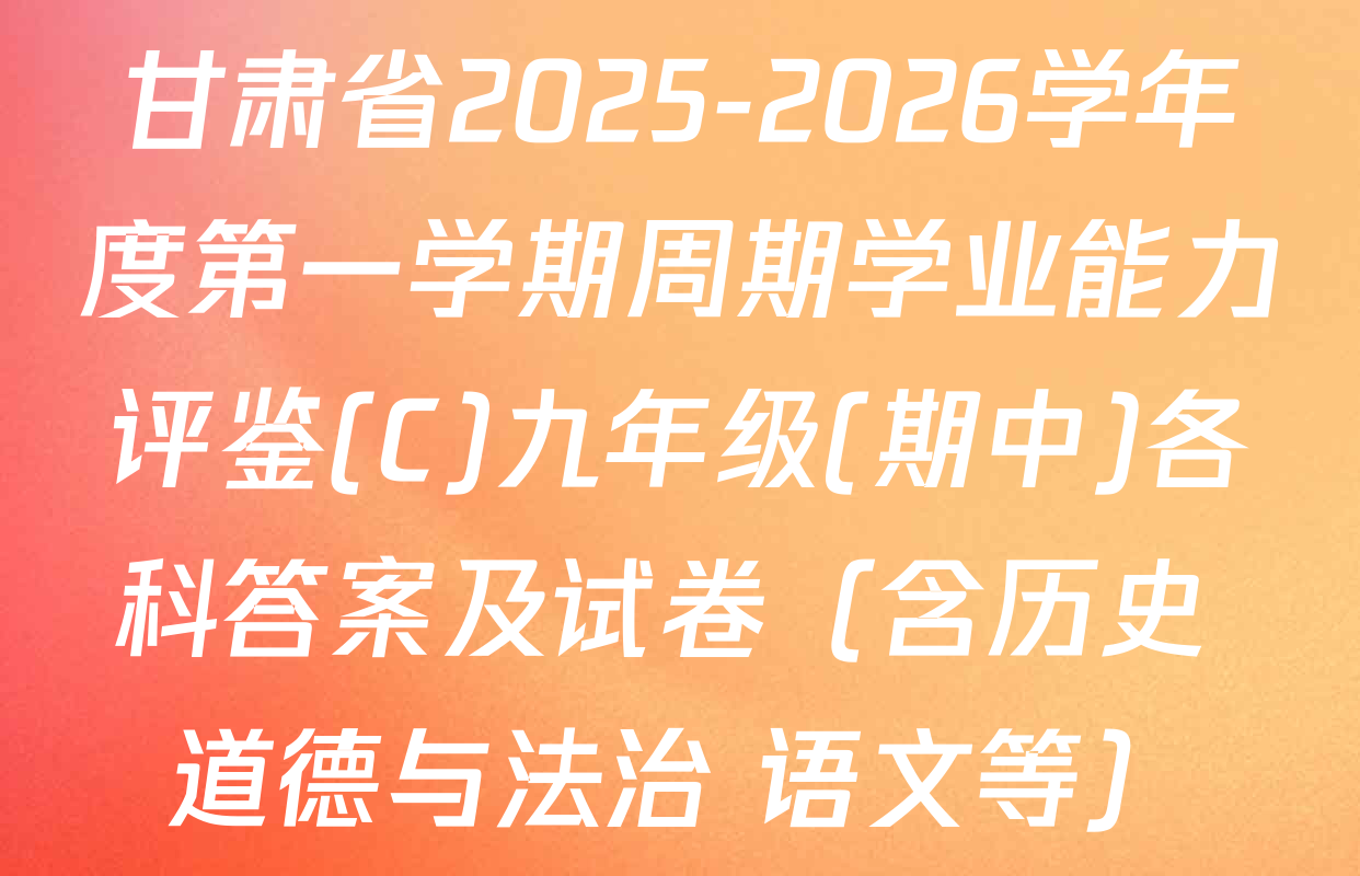 甘肃省2025-2026学年度第一学期周期学业能力评鉴(C)九年级(期中)各科答案及试卷（含历史 道德与法治 语文等）
