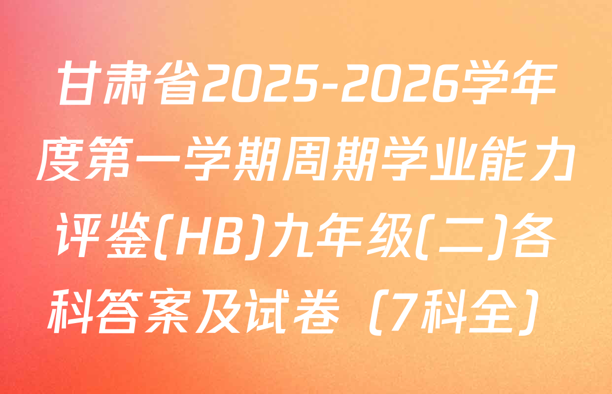 甘肃省2025-2026学年度第一学期周期学业能力评鉴(HB)九年级(二)各科答案及试卷（7科全）