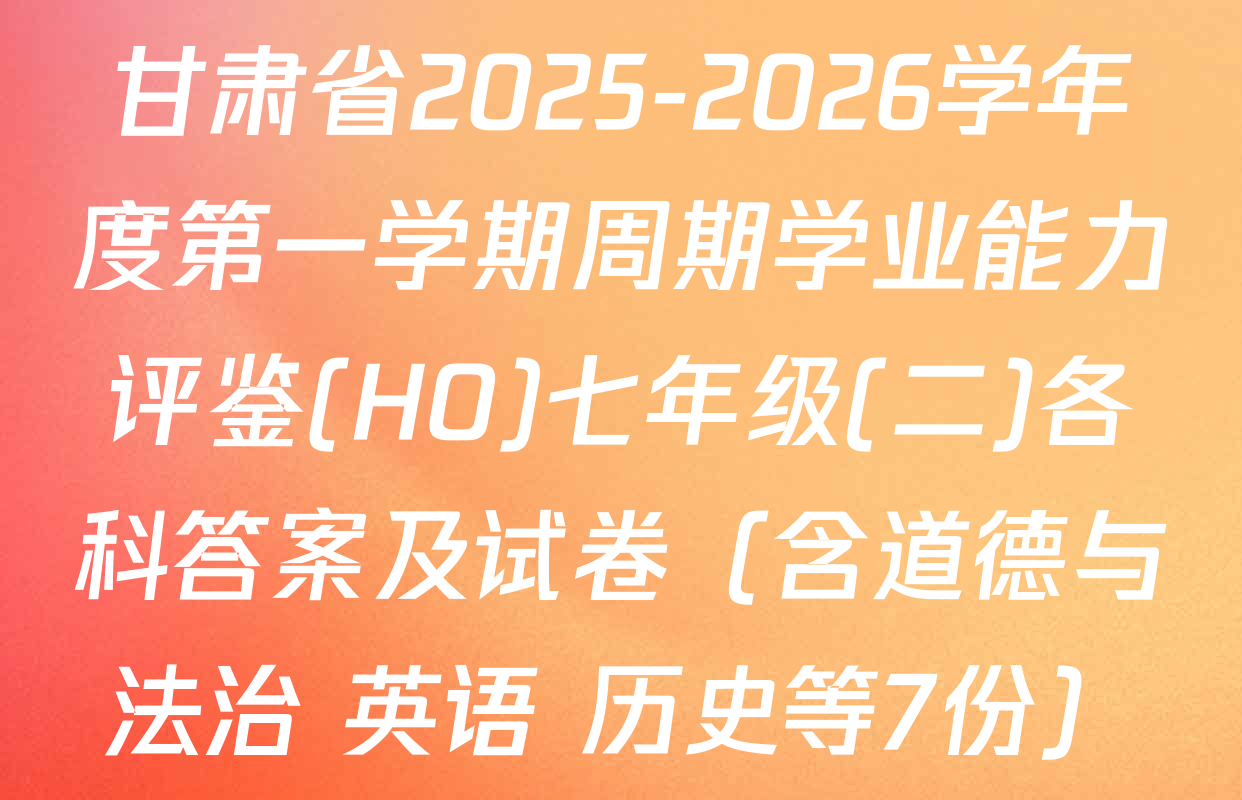 甘肃省2025-2026学年度第一学期周期学业能力评鉴(HO)七年级(二)各科答案及试卷（含道德与法治 英语 历史等7份）