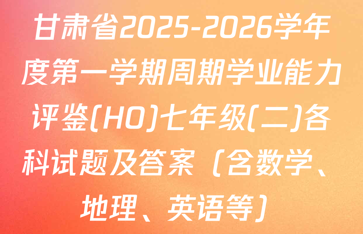 甘肃省2025-2026学年度第一学期周期学业能力评鉴(HO)七年级(二)各科试题及答案（含数学、地理、英语等）