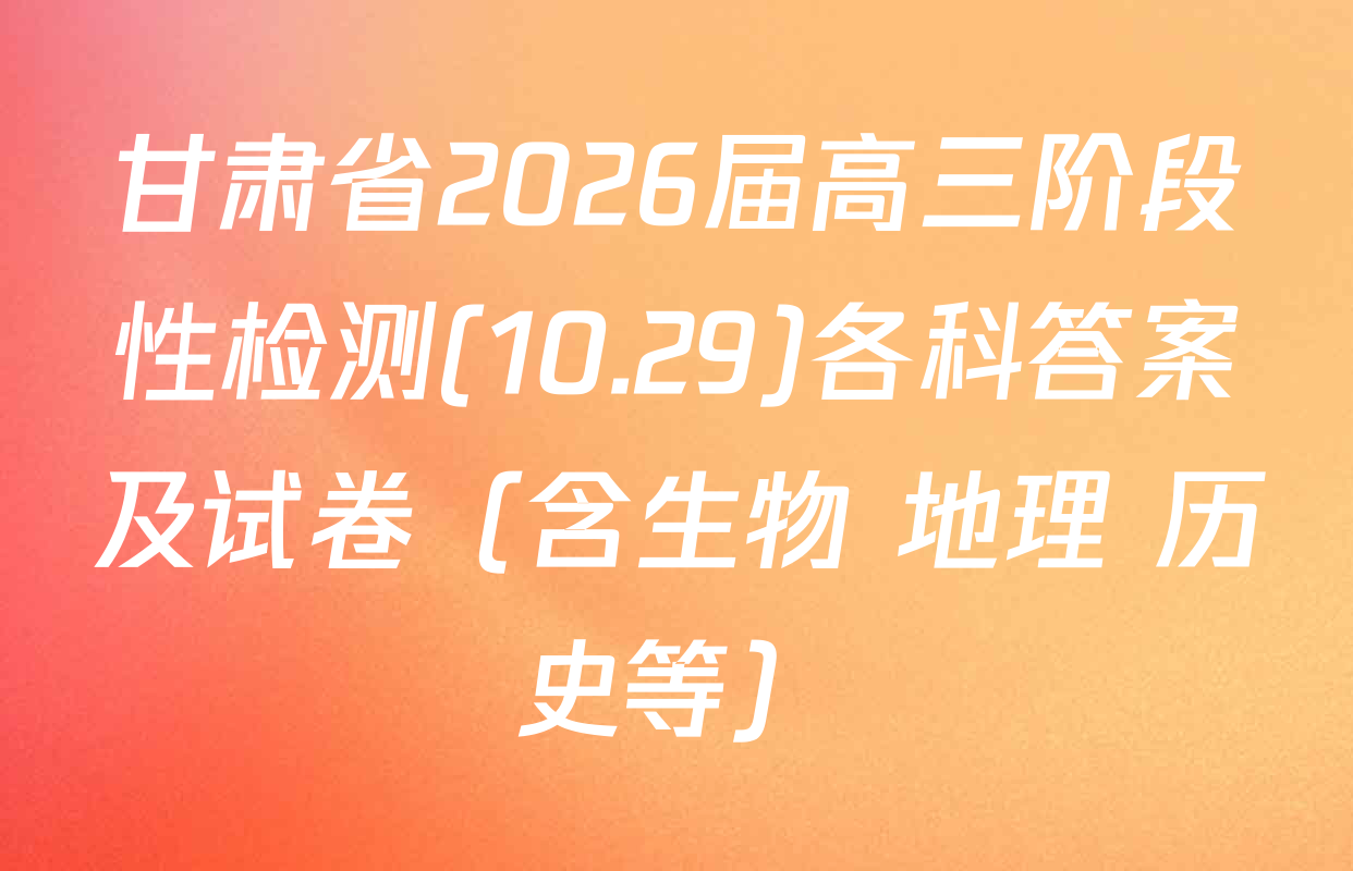甘肃省2026届高三阶段性检测(10.29)各科答案及试卷（含生物 地理 历史等）
