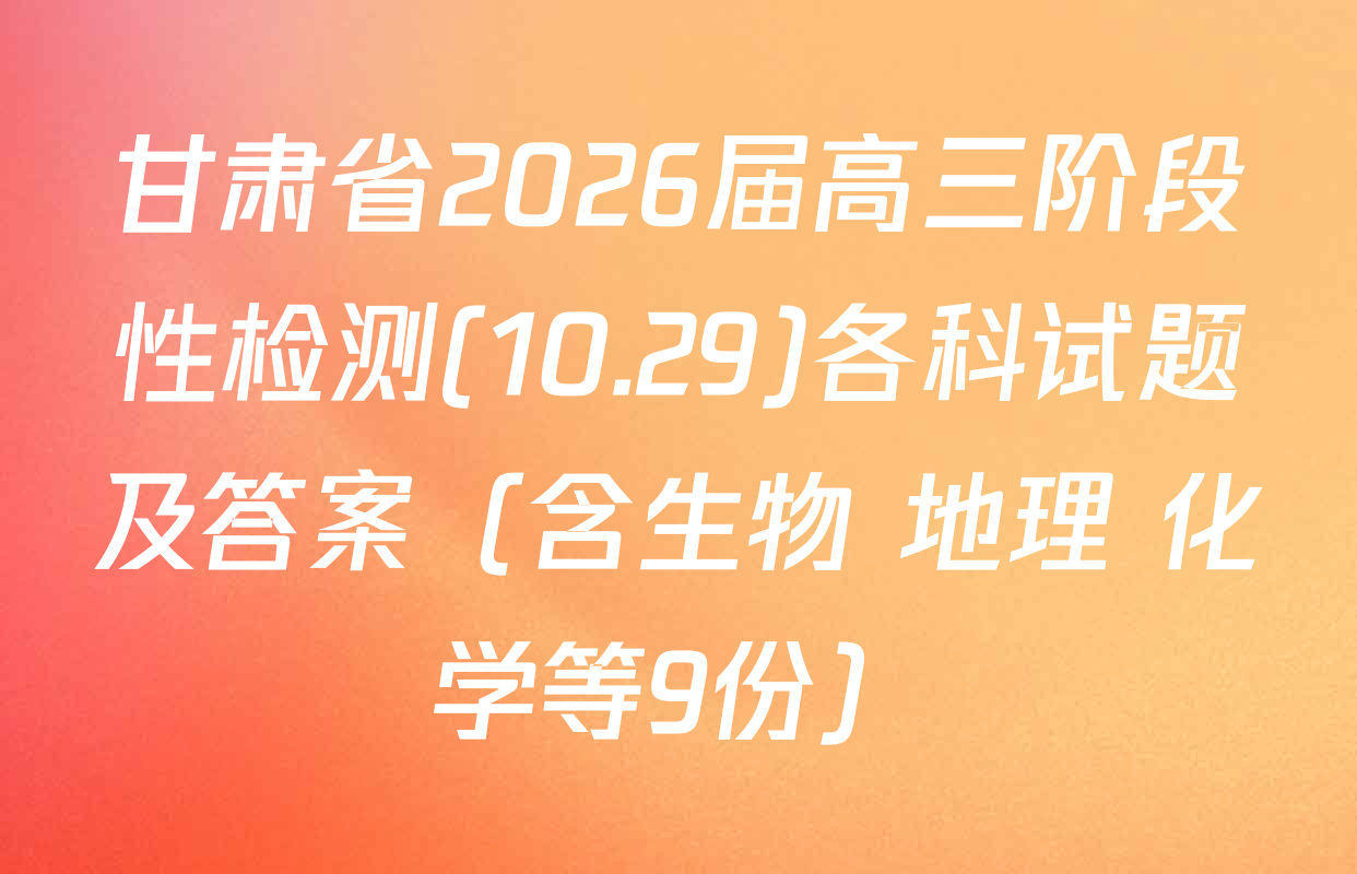 甘肃省2026届高三阶段性检测(10.29)各科试题及答案（含生物 地理 化学等9份）