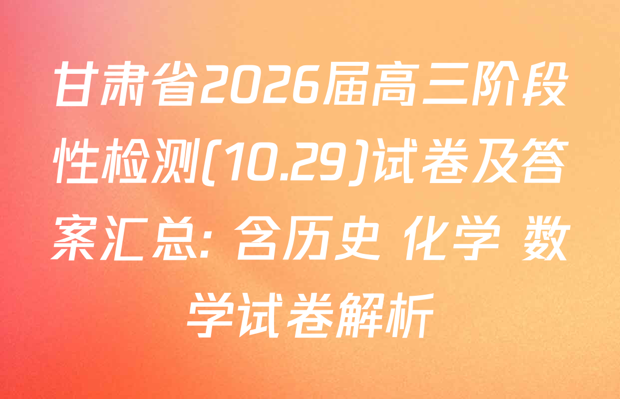 甘肃省2026届高三阶段性检测(10.29)试卷及答案汇总: 含历史 化学 数学试卷解析