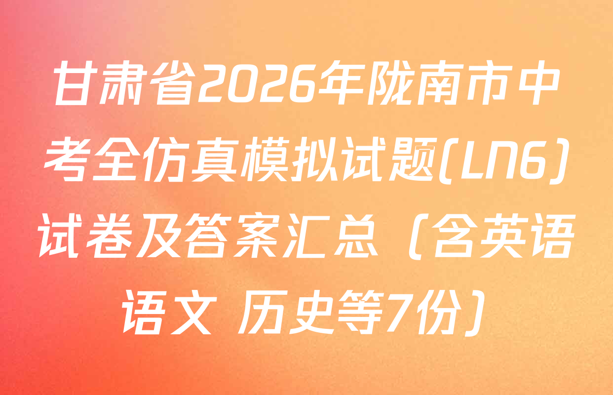 甘肃省2026年陇南市中考全仿真模拟试题(LN6)试卷及答案汇总（含英语 语文 历史等7份）