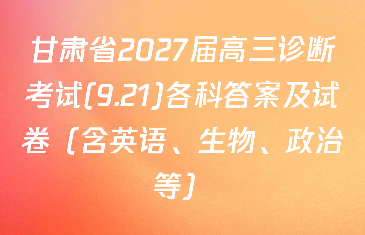 甘肃省2027届高三诊断考试(9.21)各科答案及试卷（含英语、生物、政治等）