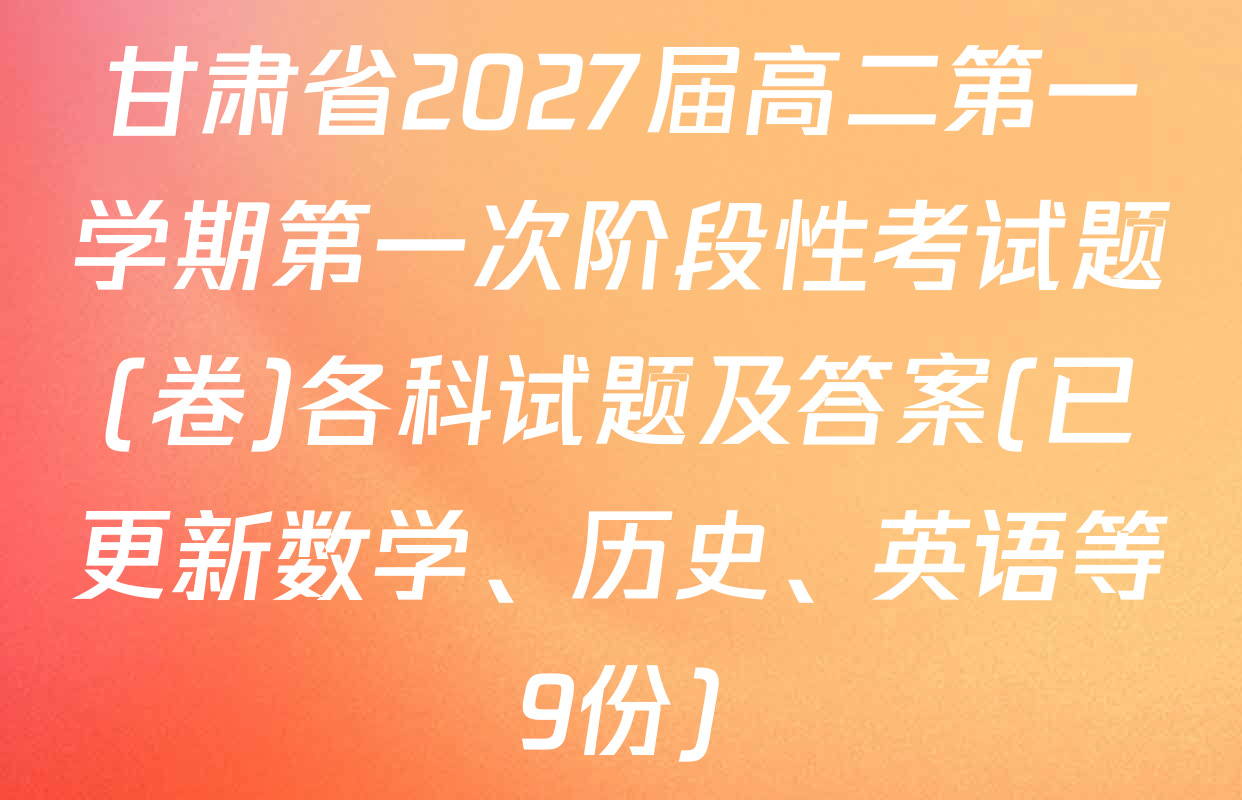 甘肃省2027届高二第一学期第一次阶段性考试题(卷)各科试题及答案(已更新数学、历史、英语等9份)