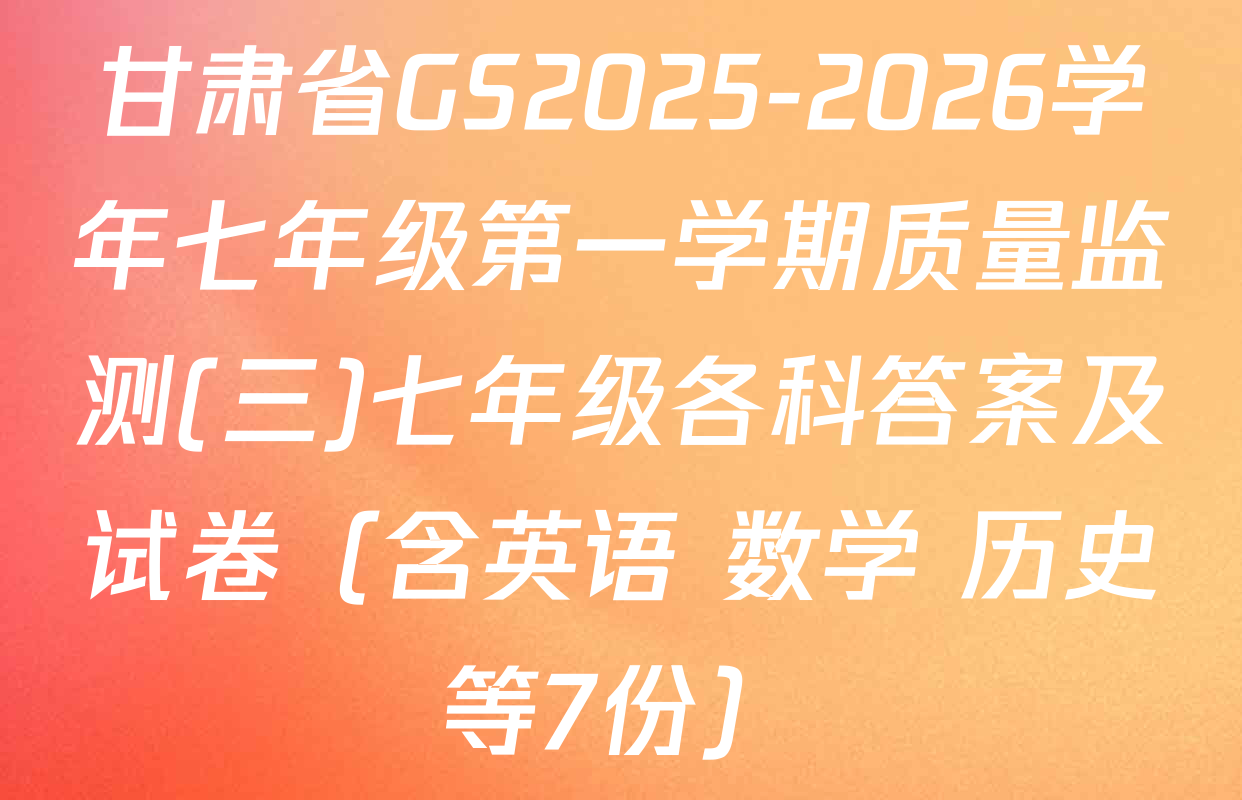 甘肃省GS2025-2026学年七年级第一学期质量监测(三)七年级各科答案及试卷（含英语 数学 历史等7份）