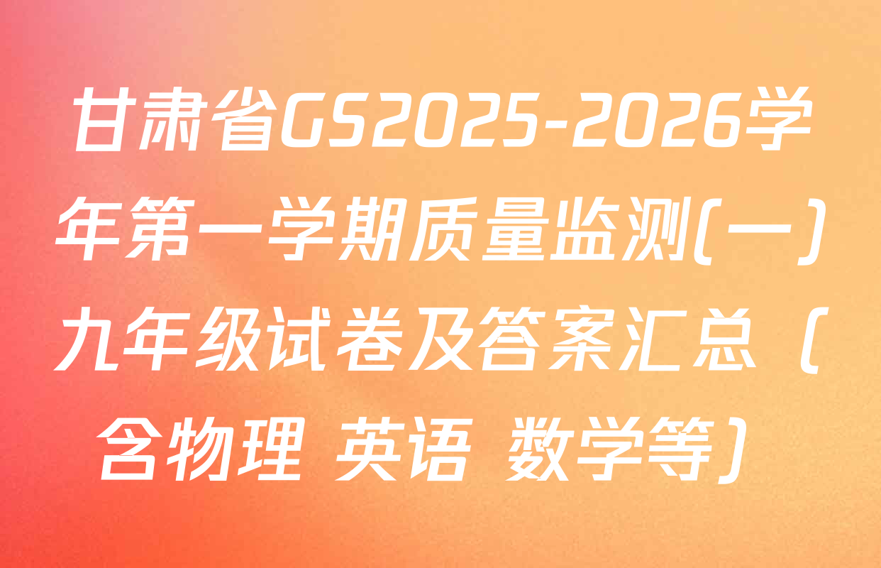 甘肃省GS2025-2026学年第一学期质量监测(一)九年级试卷及答案汇总（含物理 英语 数学等）