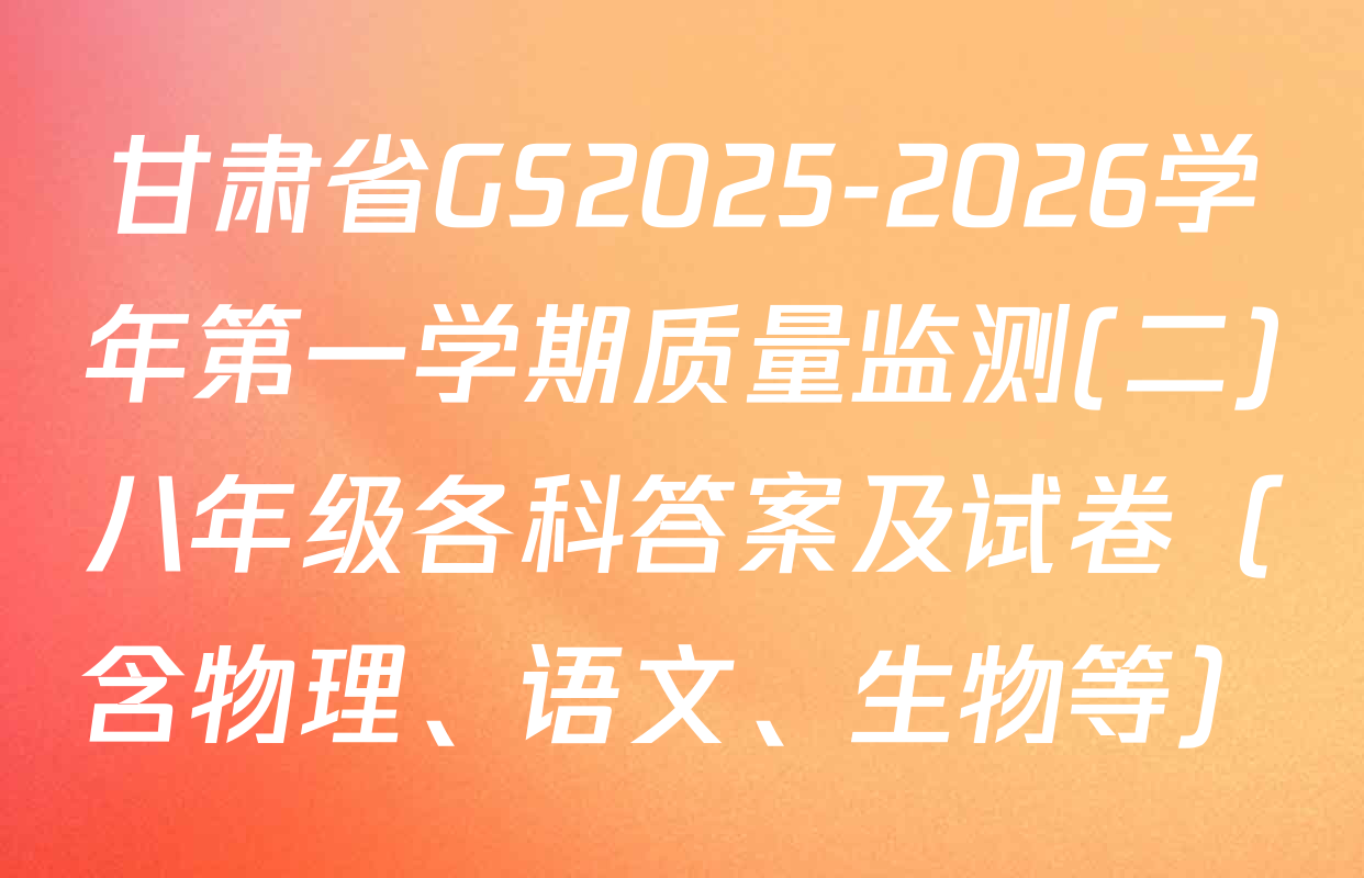 甘肃省GS2025-2026学年第一学期质量监测(二)八年级各科答案及试卷（含物理、语文、生物等）