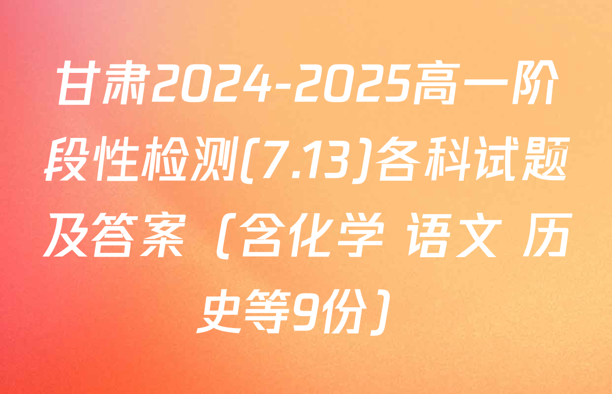 甘肃2024-2025高一阶段性检测(7.13)各科试题及答案（含化学 语文 历史等9份）