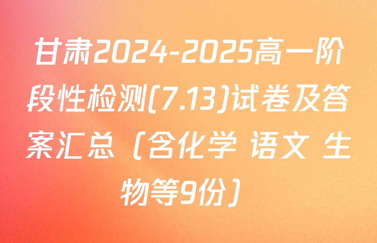 甘肃2024-2025高一阶段性检测(7.13)试卷及答案汇总（含化学 语文 生物等9份）