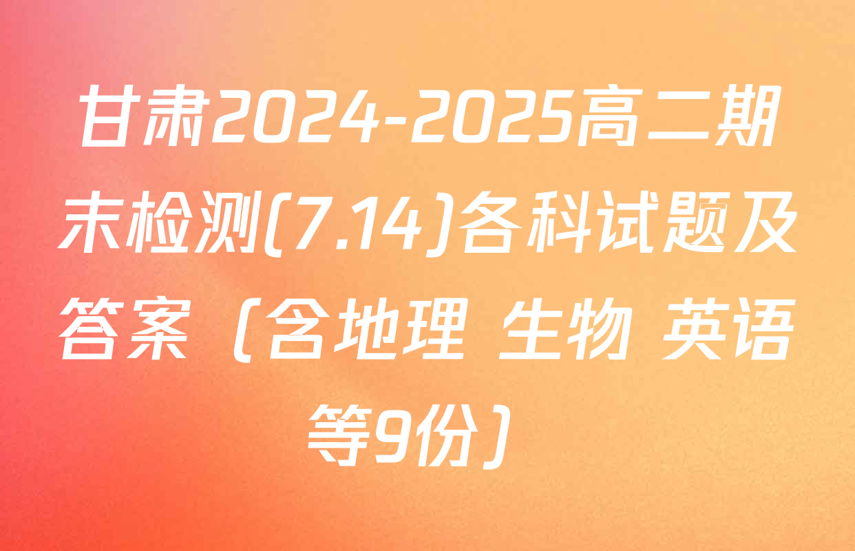 甘肃2024-2025高二期末检测(7.14)各科试题及答案（含地理 生物 英语等9份）