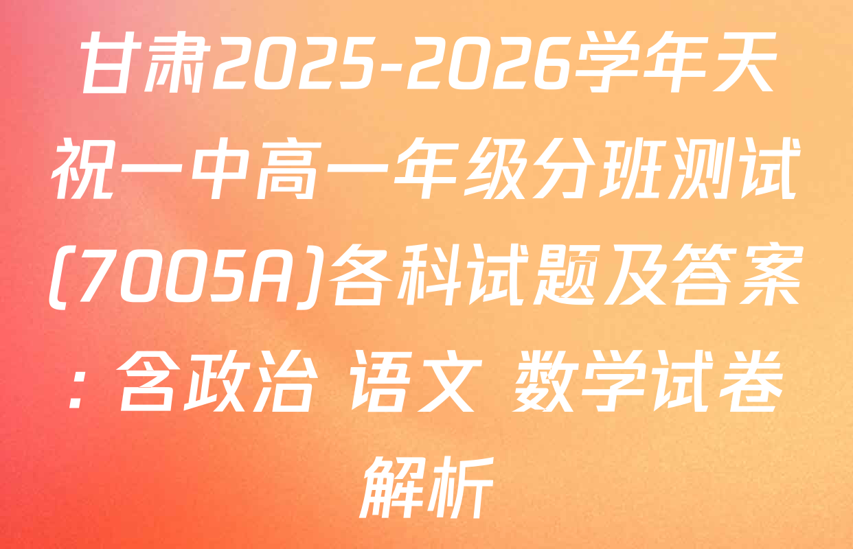 甘肃2025-2026学年天祝一中高一年级分班测试(7005A)各科试题及答案: 含政治 语文 数学试卷解析