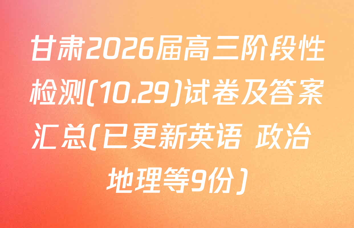 甘肃2026届高三阶段性检测(10.29)试卷及答案汇总(已更新英语 政治 地理等9份)