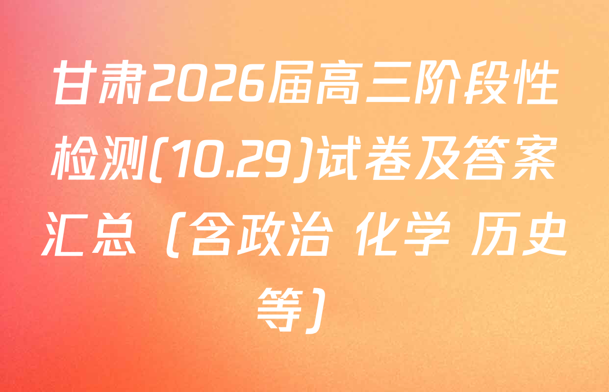 甘肃2026届高三阶段性检测(10.29)试卷及答案汇总（含政治 化学 历史等）