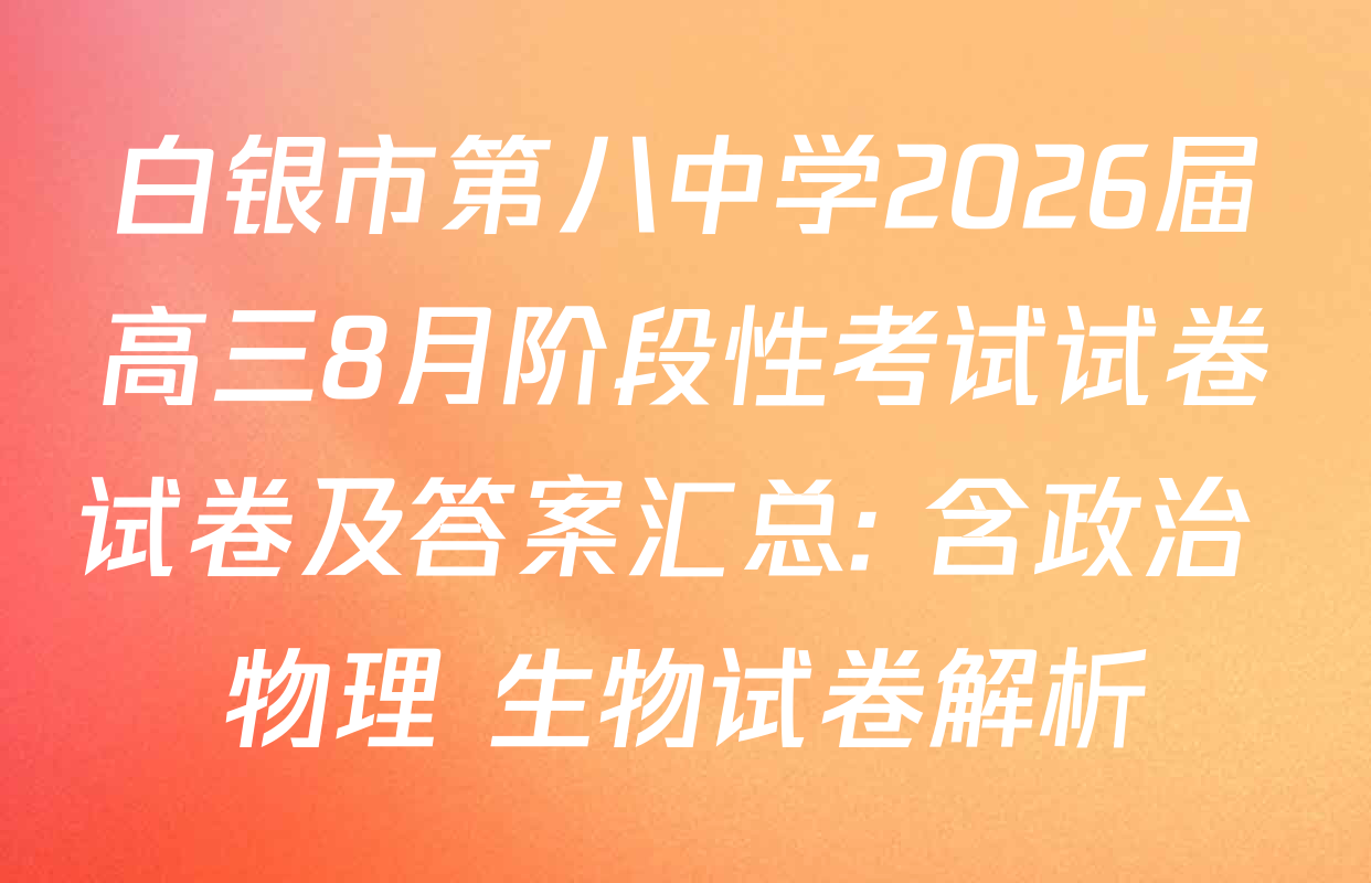 白银市第八中学2026届高三8月阶段性考试试卷试卷及答案汇总: 含政治 物理 生物试卷解析