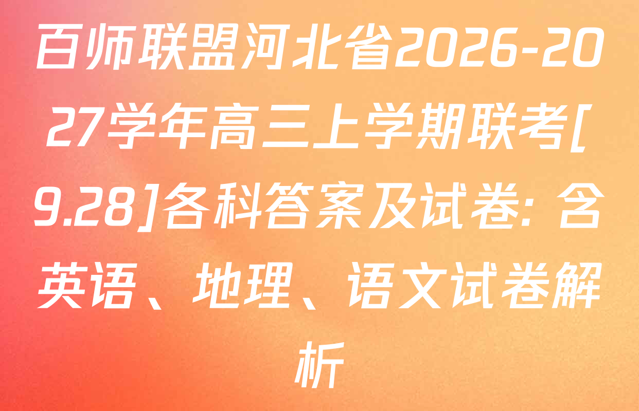 百师联盟河北省2026-2027学年高三上学期联考[9.28]各科答案及试卷: 含英语、地理、语文试卷解析