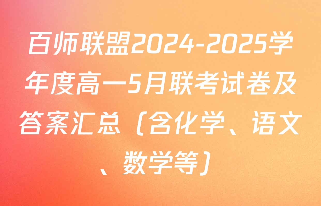 百师联盟2024-2025学年度高一5月联考试卷及答案汇总（含化学、语文、数学等）