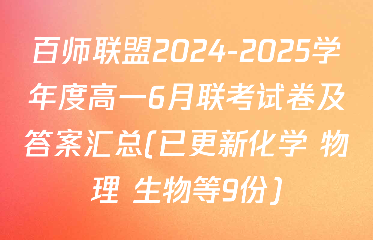 百师联盟2024-2025学年度高一6月联考试卷及答案汇总(已更新化学 物理 生物等9份)