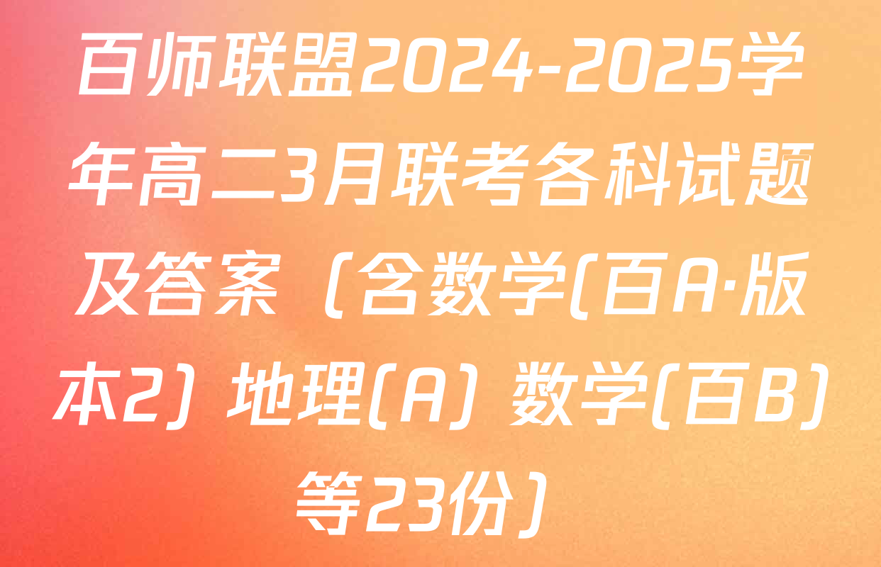 百师联盟2024-2025学年高二3月联考各科试题及答案（含数学(百A·版本2) 地理(A) 数学(百B)等23份）