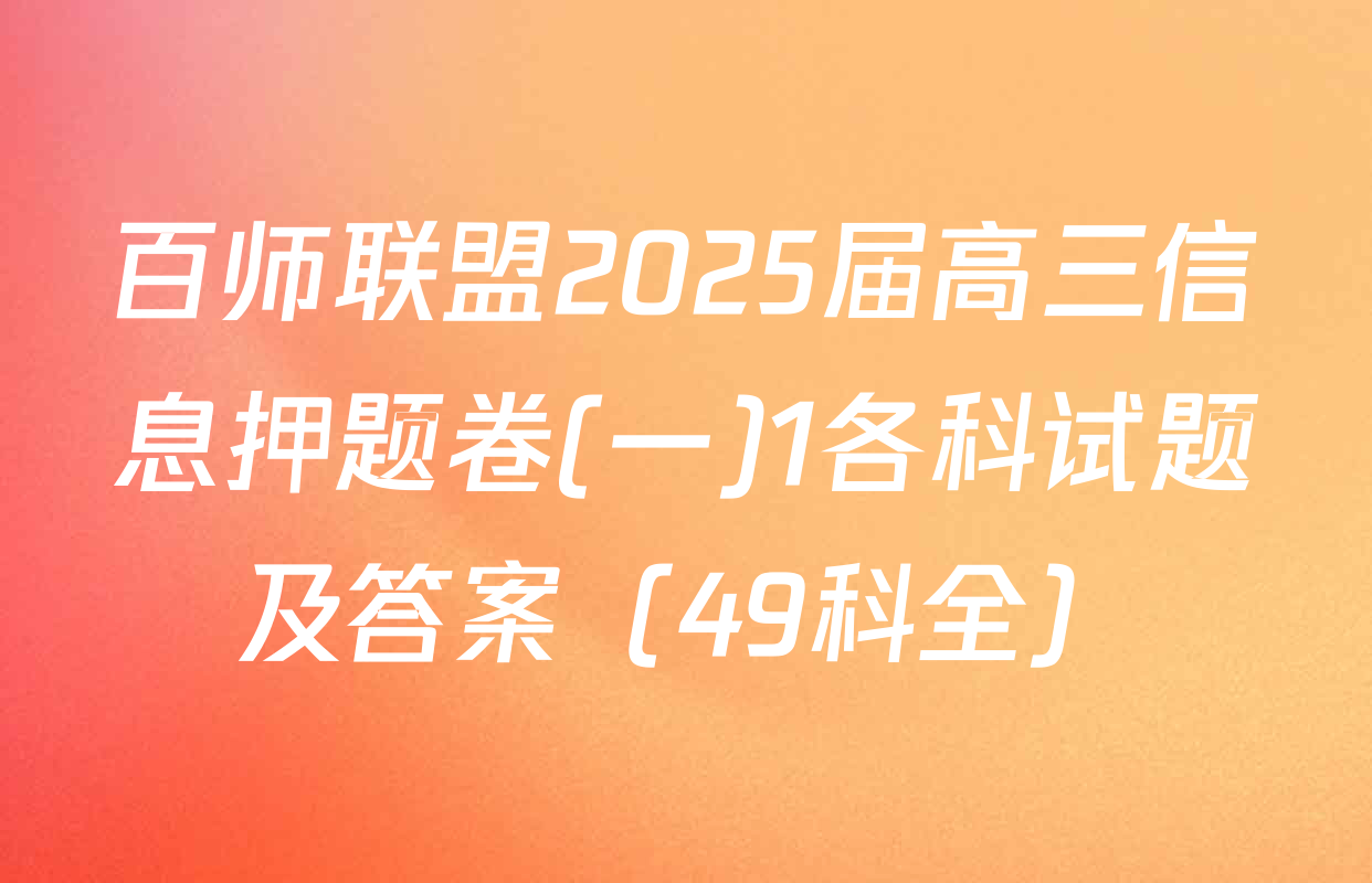 百师联盟2025届高三信息押题卷(一)1各科试题及答案（49科全）
