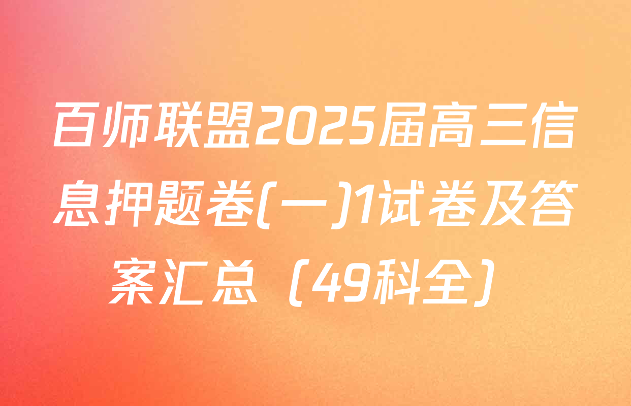 百师联盟2025届高三信息押题卷(一)1试卷及答案汇总（49科全）