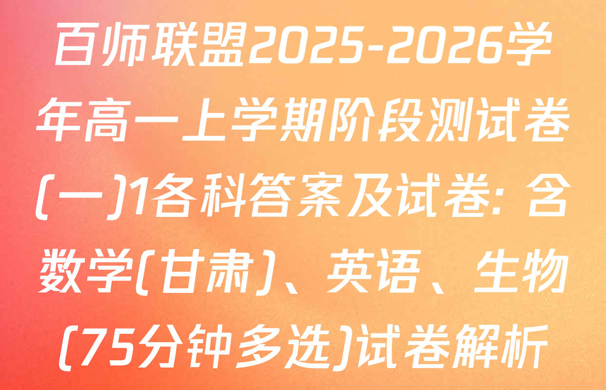 百师联盟2025-2026学年高一上学期阶段测试卷(一)1各科答案及试卷: 含数学(甘肃)、英语、生物(75分钟多选)试卷解析