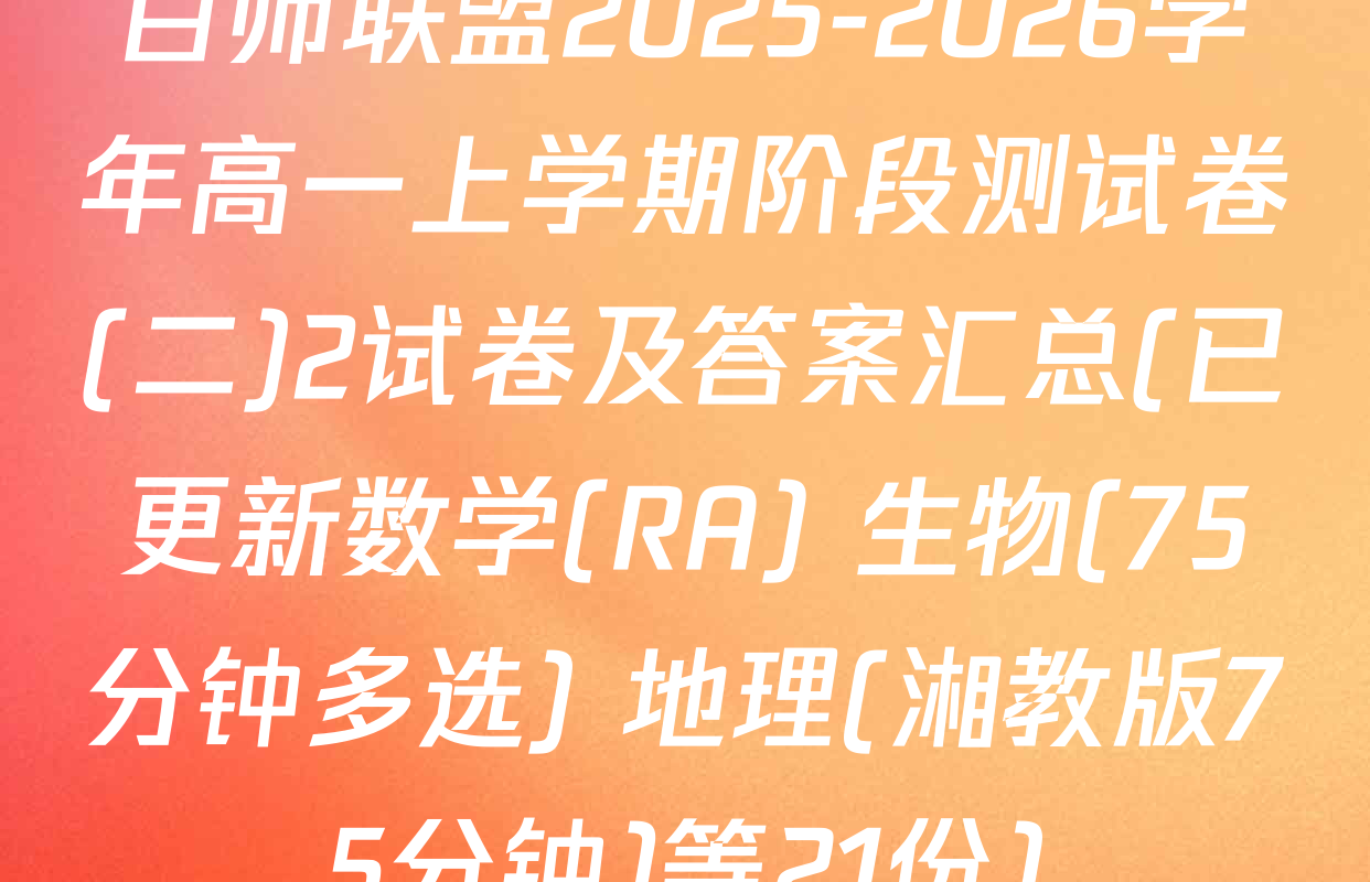 百师联盟2025-2026学年高一上学期阶段测试卷(二)2试卷及答案汇总(已更新数学(RA) 生物(75分钟多选) 地理(湘教版75分钟)等21份)