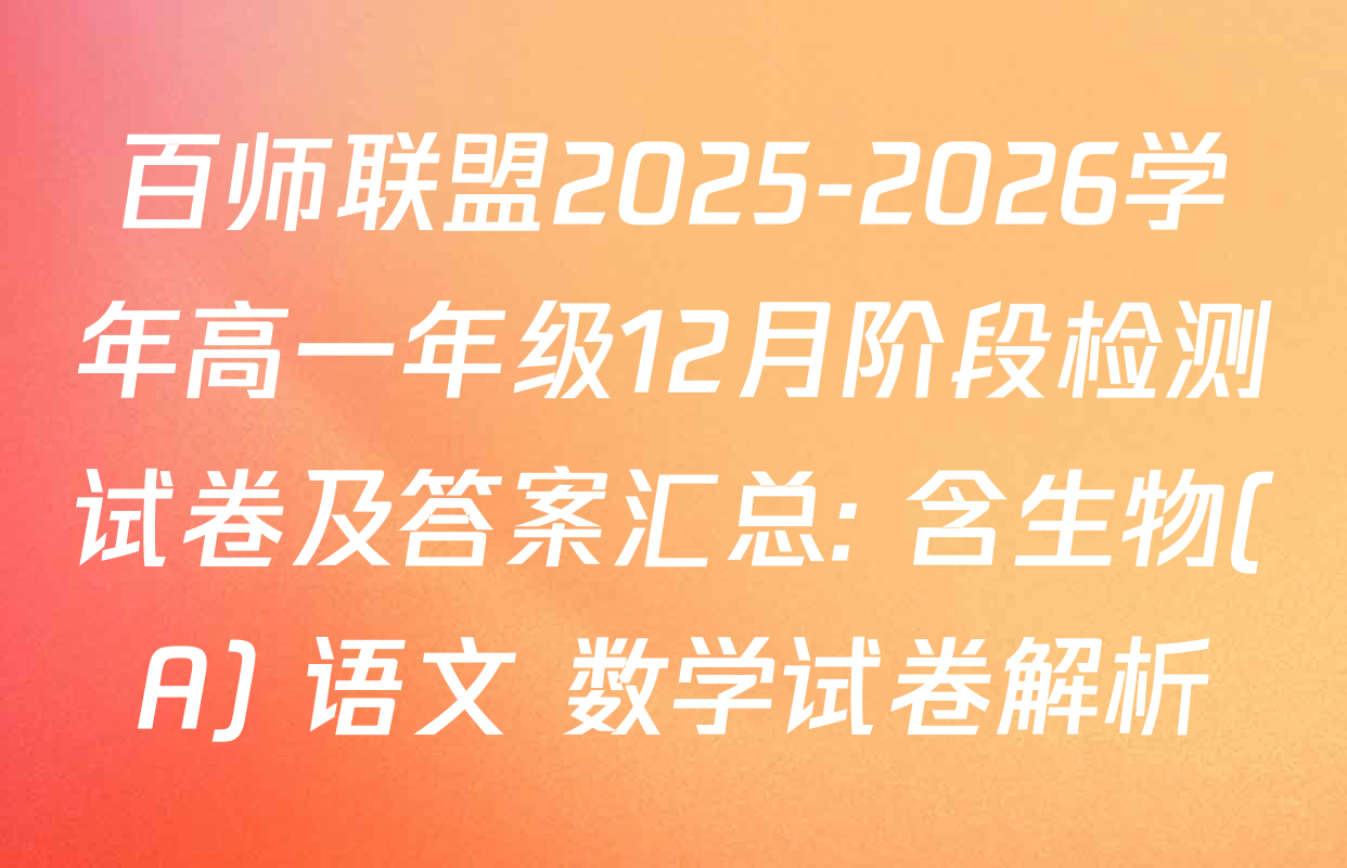 百师联盟2025-2026学年高一年级12月阶段检测试卷及答案汇总: 含生物(A) 语文 数学试卷解析