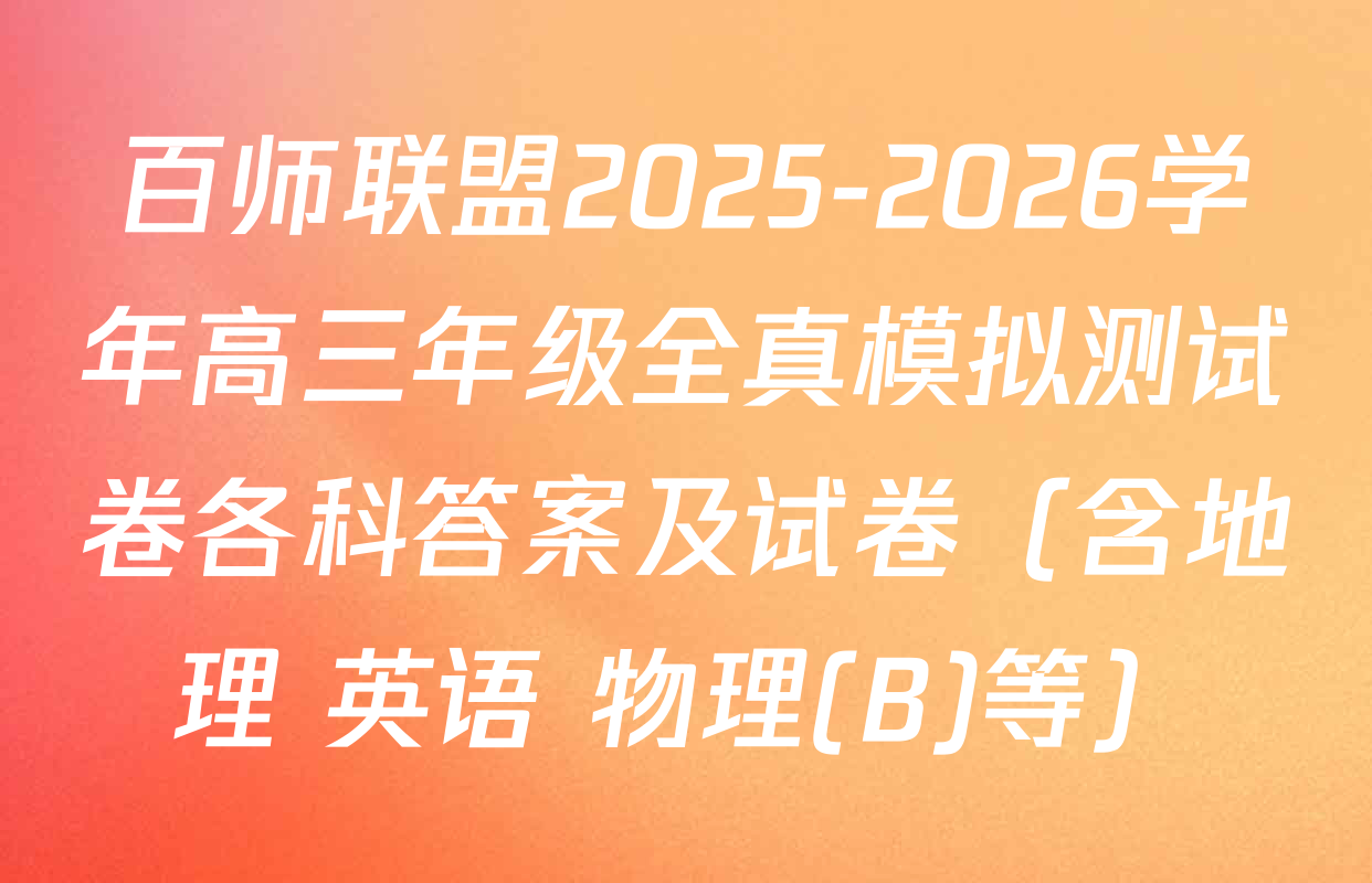 百师联盟2025-2026学年高三年级全真模拟测试卷各科答案及试卷（含地理 英语 物理(B)等）