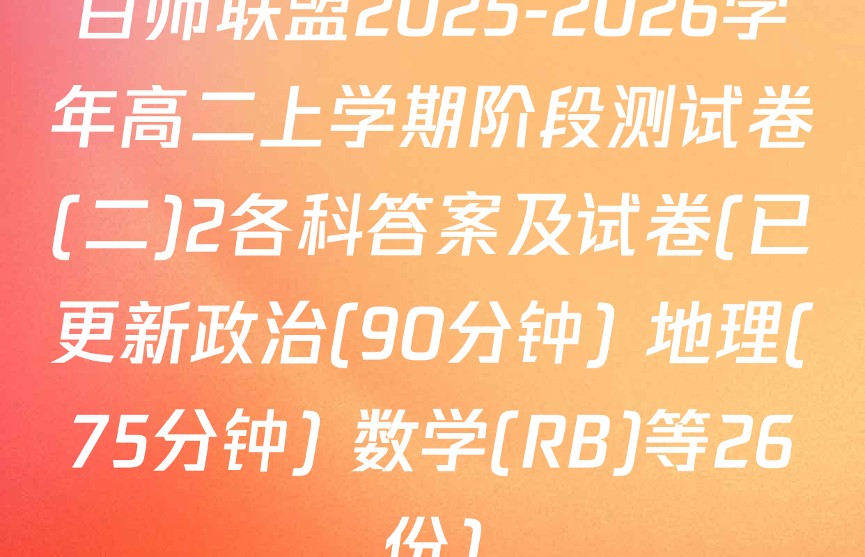 百师联盟2025-2026学年高二上学期阶段测试卷(二)2各科答案及试卷(已更新政治(90分钟) 地理(75分钟) 数学(RB)等26份)